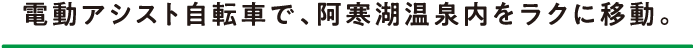 電動アシスト自転車で、阿寒湖温泉内をラクに移動。